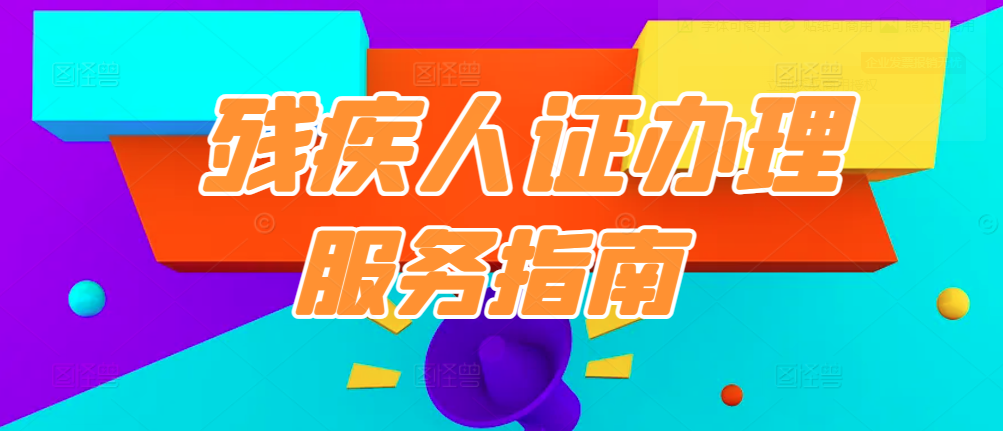 残疾人证怎么办？最新办理服务指南来了！